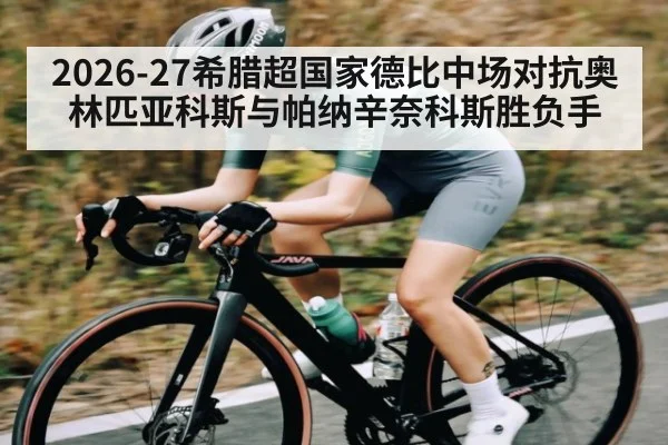 2026-27希腊超国家德比中场对抗奥林匹亚科斯与帕纳辛奈科斯胜负手